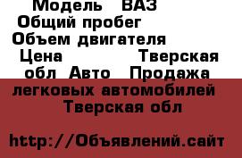  › Модель ­ ВАЗ 2109 › Общий пробег ­ 240 000 › Объем двигателя ­ 1 500 › Цена ­ 50 000 - Тверская обл. Авто » Продажа легковых автомобилей   . Тверская обл.